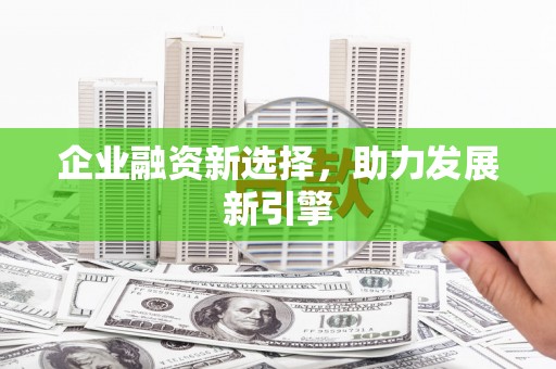 夏津企业融资新选择，助力发展新引擎