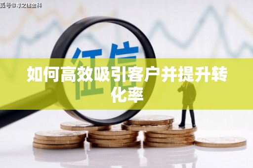 夏津如何高效吸引客户并提升转化率
