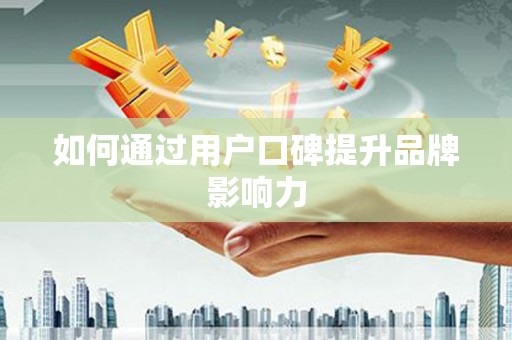 夏津如何通过用户口碑提升品牌影响力