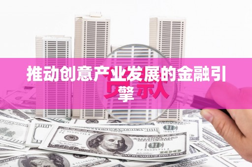 夏津推动创意产业发展的金融引擎