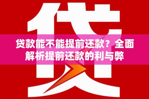 夏津贷款能不能提前还款？全面解析提前还款的利与弊