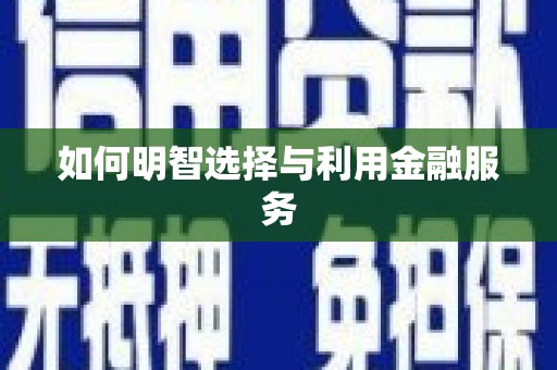 夏津如何明智选择与利用金融服务