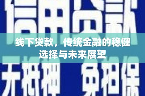 夏津线下贷款，传统金融的稳健选择与未来展望