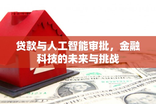 夏津贷款与人工智能审批，金融科技的未来与挑战
