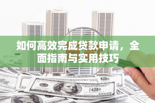 夏津如何高效完成贷款申请，全面指南与实用技巧
