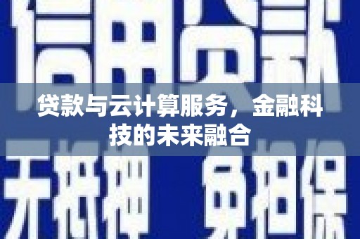 夏津贷款与云计算服务，金融科技的未来融合
