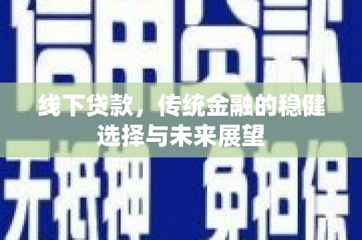 夏津线下贷款，传统金融的稳健选择与未来展望