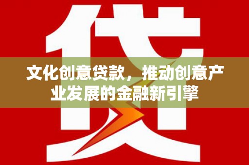 夏津文化创意贷款，推动创意产业发展的金融新引擎