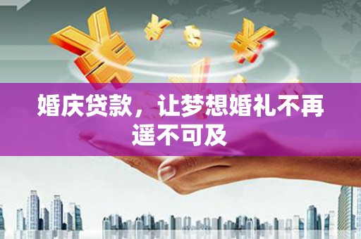 夏津婚庆贷款，让梦想婚礼不再遥不可及