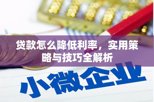 夏津贷款怎么降低利率，实用策略与技巧全解析