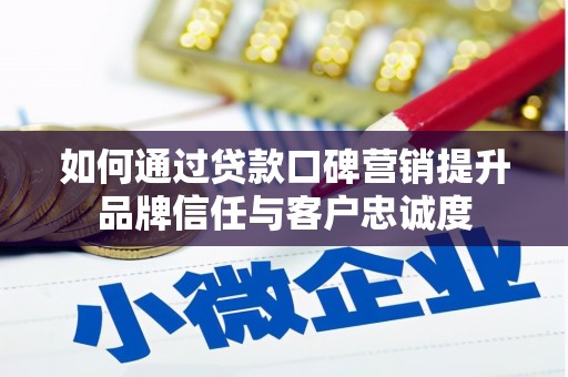 夏津如何通过贷款口碑营销提升品牌信任与客户忠诚度