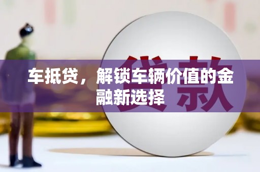 夏津车抵贷，解锁车辆价值的金融新选择