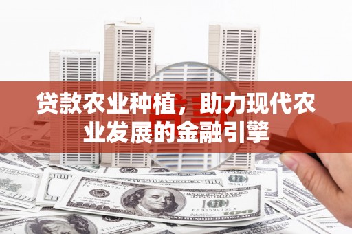 夏津贷款农业种植，助力现代农业发展的金融引擎