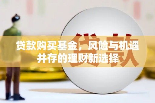 夏津贷款购买基金，风险与机遇并存的理财新选择