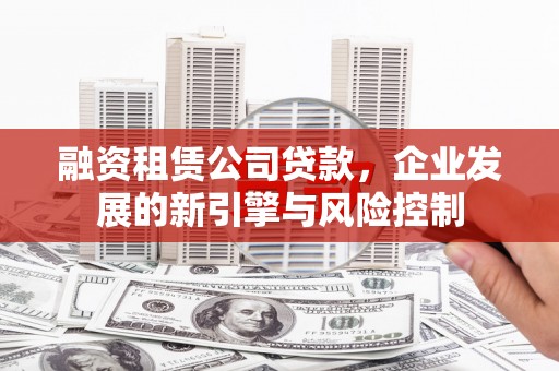 夏津融资租赁公司贷款，企业发展的新引擎与风险控制