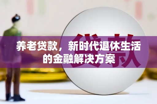 夏津养老贷款，新时代退休生活的金融解决方案