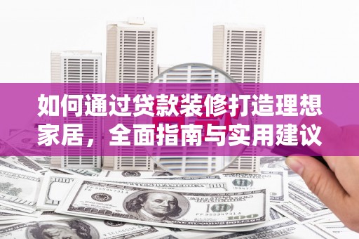 夏津如何通过贷款装修打造理想家居，全面指南与实用建议