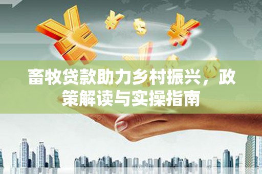 夏津畜牧贷款助力乡村振兴，政策解读与实操指南