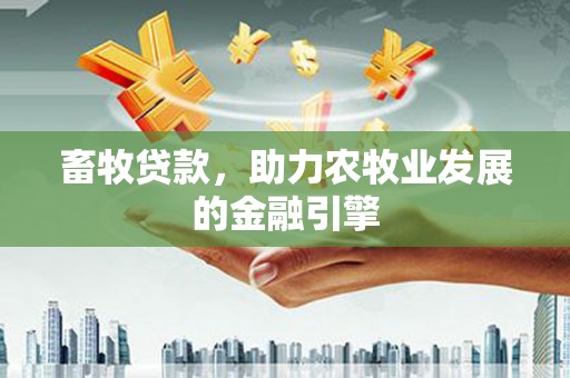 夏津畜牧贷款，助力农牧业发展的金融引擎