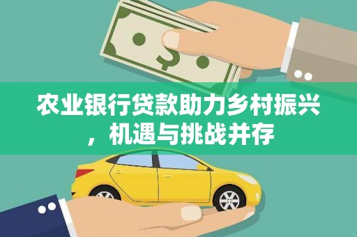 夏津农业银行贷款助力乡村振兴，机遇与挑战并存