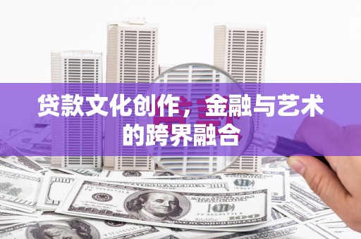 夏津贷款文化创作，金融与艺术的跨界融合