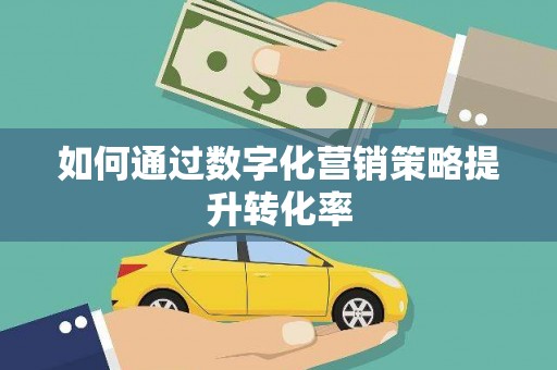 夏津如何通过数字化营销策略提升转化率
