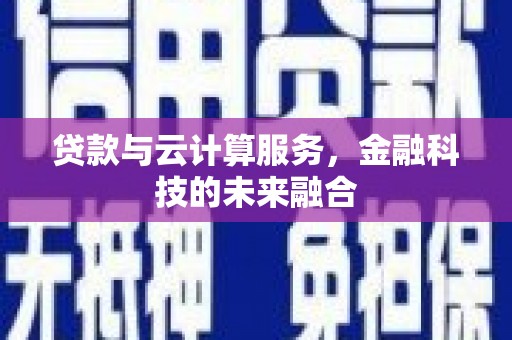 夏津贷款与云计算服务，金融科技的未来融合