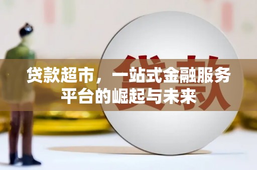 夏津贷款超市，一站式金融服务平台的崛起与未来
