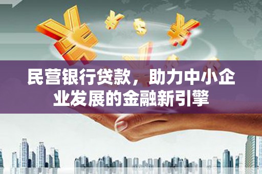 夏津民营银行贷款，助力中小企业发展的金融新引擎