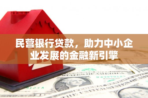 夏津民营银行贷款，助力中小企业发展的金融新引擎