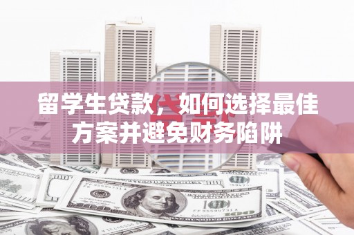 夏津留学生贷款，如何选择最佳方案并避免财务陷阱