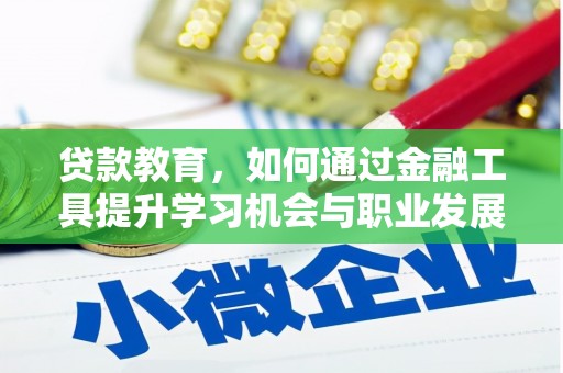 夏津贷款教育，如何通过金融工具提升学习机会与职业发展