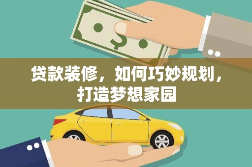 夏津贷款装修，如何巧妙规划，打造梦想家园
