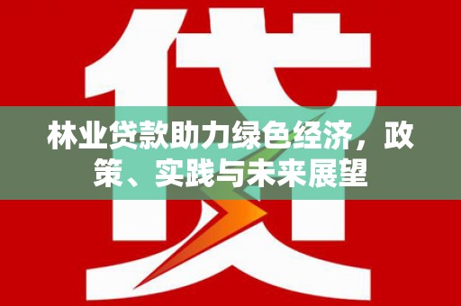 夏津林业贷款助力绿色经济，政策、实践与未来展望