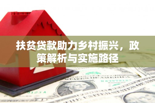 夏津扶贫贷款助力乡村振兴，政策解析与实施路径