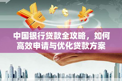 夏津中国银行贷款全攻略，如何高效申请与优化贷款方案