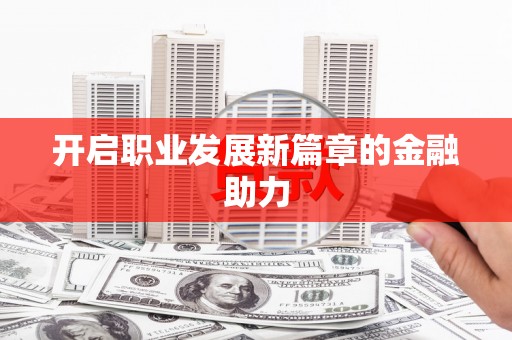 夏津开启职业发展新篇章的金融助力