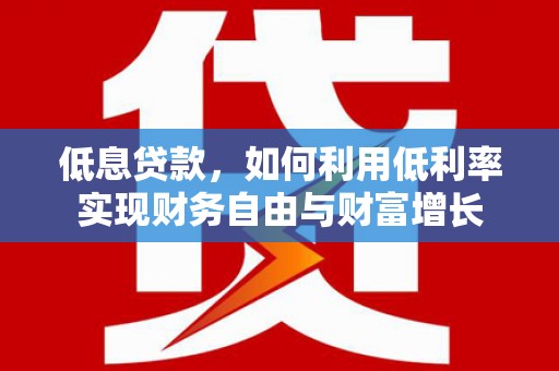 夏津低息贷款，如何利用低利率实现财务自由与财富增长